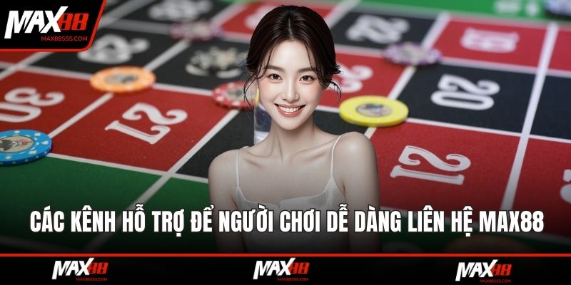 Các kênh hỗ trợ để người chơi dễ dàng liên hệ MAX88