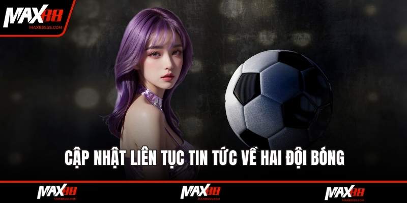 Cập nhật liên tục tin tức về hai đội bóng