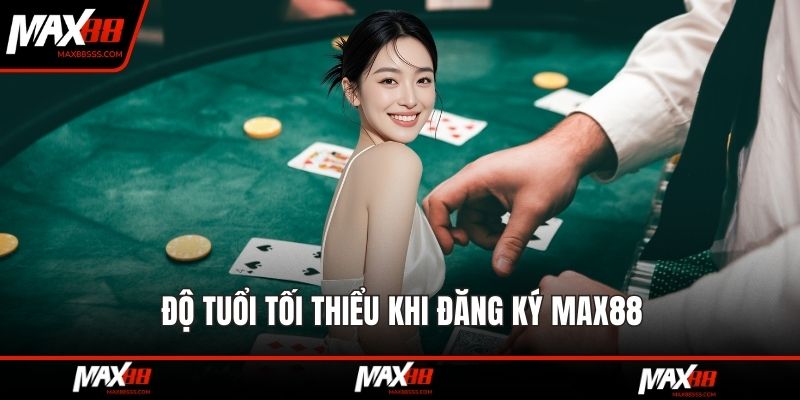 Độ tuổi tối thiểu khi Đăng ký MAX88
