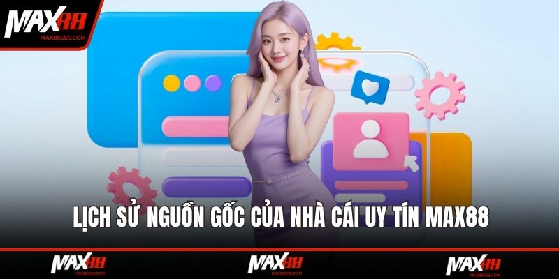 Lịch sử nguồn gốc của nhà cái uy tín MAX88