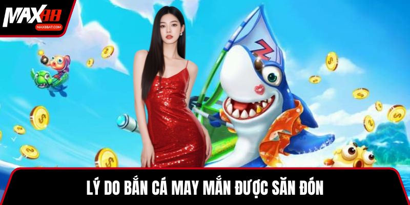 Lý do bắn cá may mắn được săn đón