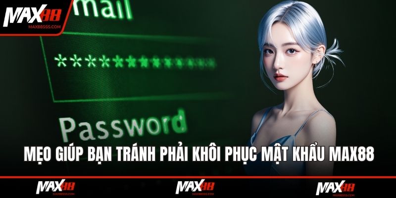 Mẹo giúp bạn tránh phải khôi phục mật khẩu MAX88