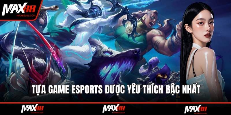Tựa game esports được yêu thích bậc nhất