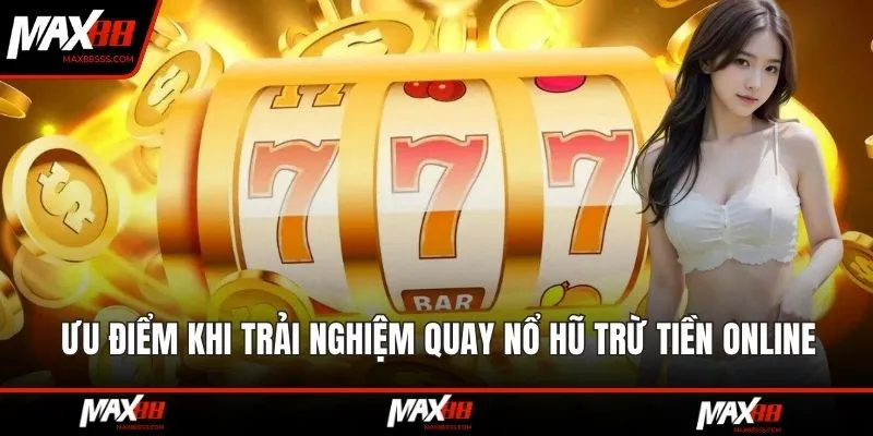 Ưu điểm khi trải nghiệm quay nổ hũ trừ tiền online tại MAX88